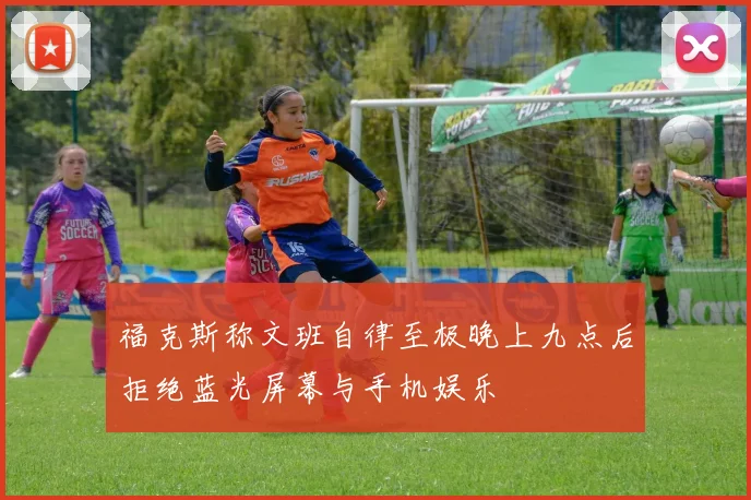 福克斯称文班自律至极晚上九点后拒绝蓝光屏幕与手机娱乐