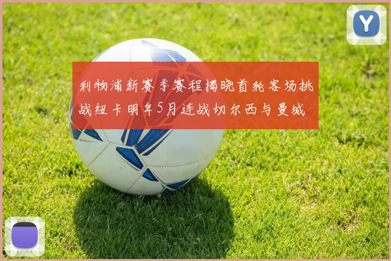 利物浦新赛季赛程揭晓首轮客场挑战纽卡明年5月连战切尔西与曼城