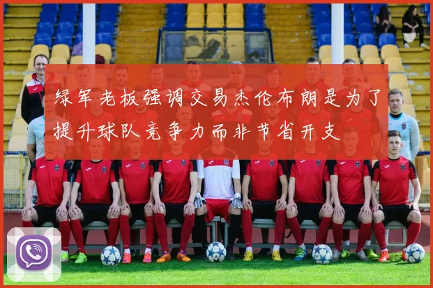 绿军老板强调交易杰伦布朗是为了提升球队竞争力而非节省开支