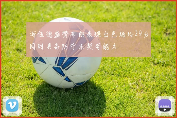 海伍德盛赞布朗表现出色场均29分同时具备防守东契奇能力