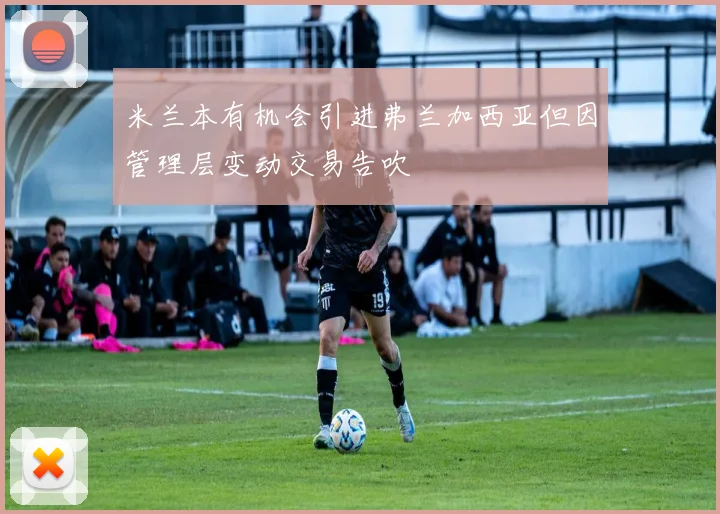 米兰本有机会引进弗兰加西亚但因管理层变动交易告吹