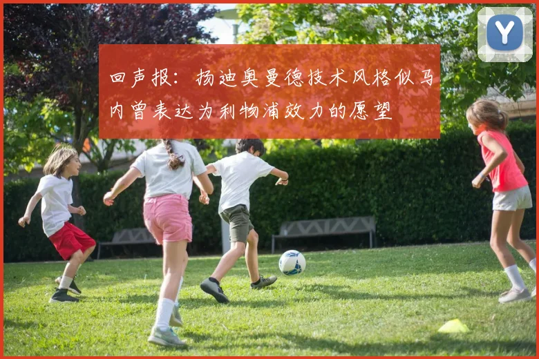 回声报：扬迪奥曼德技术风格似马内曾表达为利物浦效力的愿望