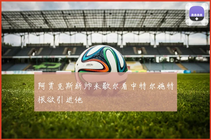阿贾克斯新帅米歇尔看中特尔施特根欲引进他