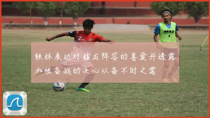 铁林表达对猛龙阵容的喜爱并透露加练备战的决心以备不时之需