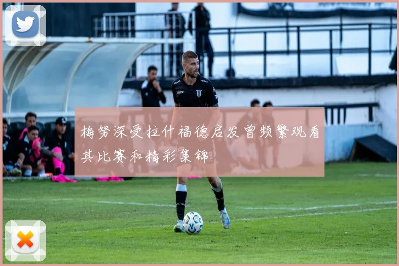 梅努深受拉什福德启发曾频繁观看其比赛和精彩集锦