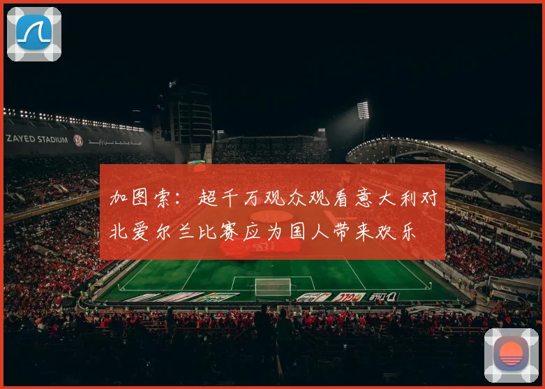 加图索：超千万观众观看意大利对北爱尔兰比赛应为国人带来欢乐