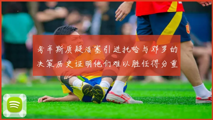 考辛斯质疑活塞引进托哈与邓罗的决策历史证明他们难以胜任得分重任