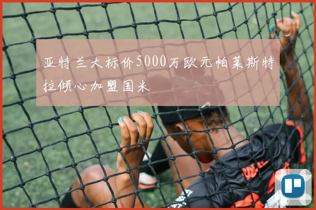 亚特兰大标价5000万欧元帕莱斯特拉倾心加盟国米