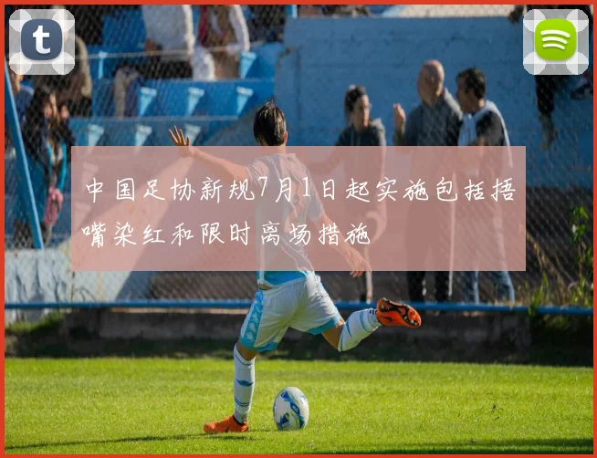中国足协新规7月1日起实施包括捂嘴染红和限时离场措施
