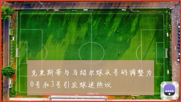 克里斯蒂与马绍尔球衣号码调整为0号和3号引发球迷热议