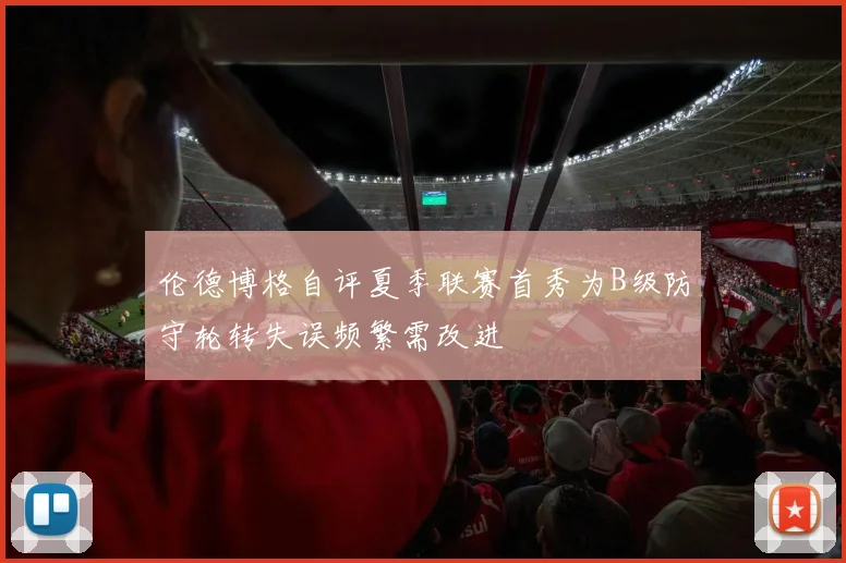 伦德博格自评夏季联赛首秀为B级防守轮转失误频繁需改进
