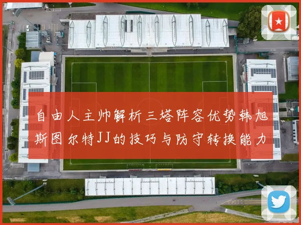 自由人主帅解析三塔阵容优势韩旭斯图尔特JJ的技巧与防守转换能力