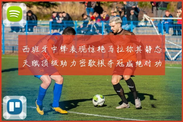西班牙中锋表现惊艳马拉称其静态天赋顶级助力密歇根夺冠成绝对功臣