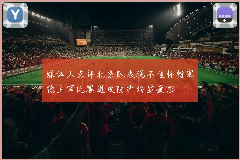媒体人点评北京队表现不佳怀特塞德主宰比赛进攻防守均显疲态